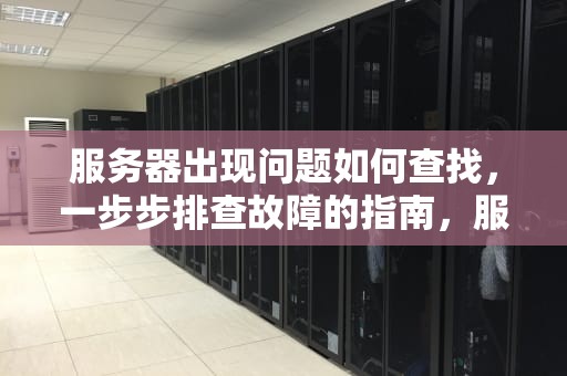 服务器出现问题如何查找，一步步排查故障的指南，服务器出现问题如何查找原因