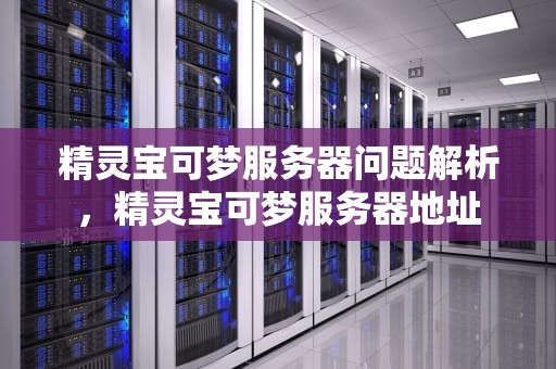 精灵宝可梦服务器问题解析，精灵宝可梦服务器地址
