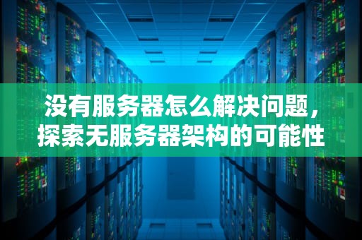 没有服务器怎么解决问题，探索无服务器架构的可能性，没有服务器怎么解决问题呢