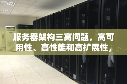 服务器架构三高问题，高可用性、高性能和高扩展性，服务器架构三高问题有哪些