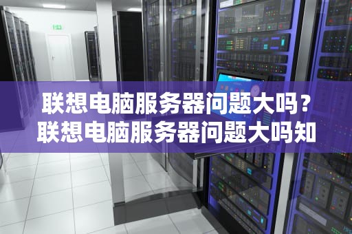 联想电脑服务器问题大吗？联想电脑服务器问题大吗知乎