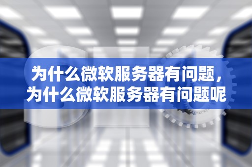 为什么微软服务器有问题，为什么微软服务器有问题呢