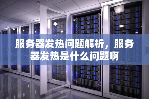 服务器发热问题解析，服务器发热是什么问题啊