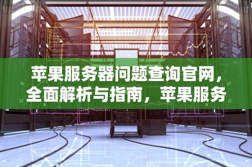 苹果服务器问题查询官网，全面解析与指南，苹果服务器问题查询官网网址
