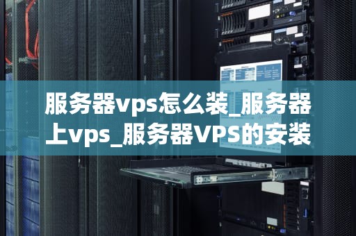 服务器vps怎么装_服务器上vps_服务器VPS的安装与配置详解