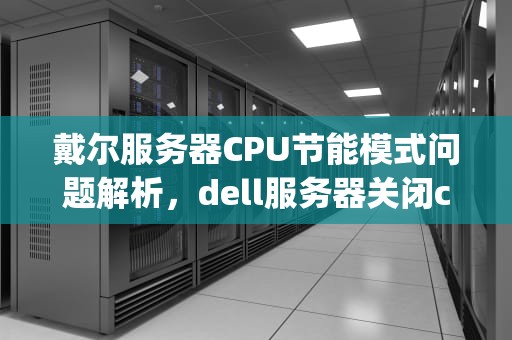 戴尔服务器CPU节能模式问题解析，dell服务器关闭cpu节能