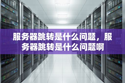 服务器跳转是什么问题，服务器跳转是什么问题啊