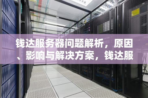 钱达服务器问题解析，原因、影响与解决方案，钱达服务器什么问题可以解决