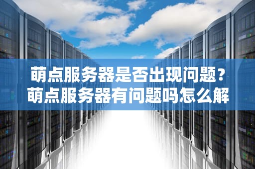 萌点服务器是否出现问题？萌点服务器有问题吗怎么解决