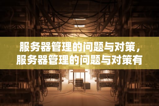 服务器管理的问题与对策，服务器管理的问题与对策有哪些