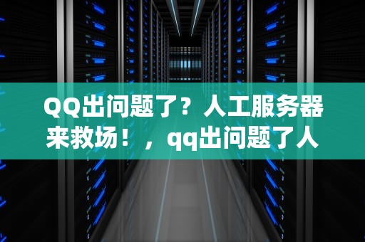 QQ出问题了？人工服务器来救场！，qq出问题了人工服务器能解决吗