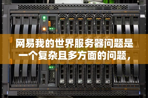 网易我的世界服务器问题是一个复杂且多方面的问题，它不仅涉及到技术层面的挑战，还关系到玩家体验和游戏生态的健康发展。以下是对这一问题的详细分析，网易我的世界服务器问题怎么解决