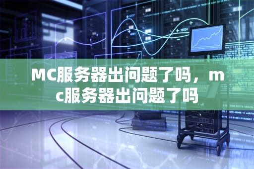 MC服务器出问题了吗，mc服务器出问题了吗