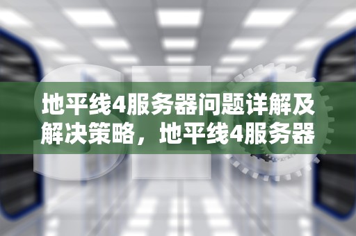 地平线4服务器问题详解及解决策略，地平线4服务器目前无法使用怎么办