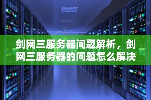 剑网三服务器问题解析，剑网三服务器的问题怎么解决