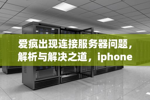 爱疯出现连接服务器问题，解析与解决之道，iphone一直显示连接服务器时出现问题