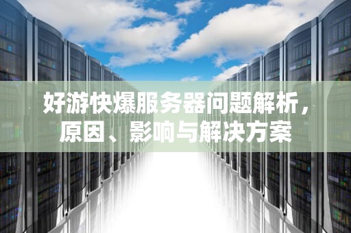 好游快爆服务器问题解析，原因、影响与解决方案