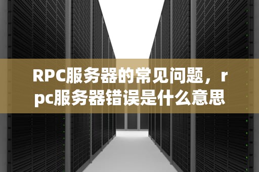 RPC服务器的常见问题，rpc服务器错误是什么意思