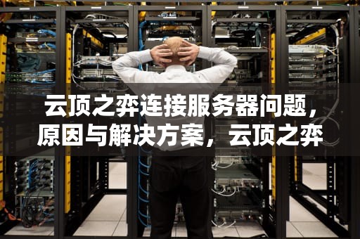 云顶之弈连接服务器问题，原因与解决方案，云顶之弈连接服务器问题怎么解决