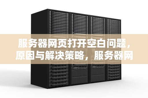 服务器网页打开空白问题，原因与解决策略，服务器网页打开空白问题怎么解决