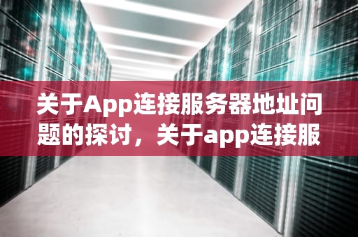 关于App连接服务器地址问题的探讨，关于app连接服务器地址问题的通知