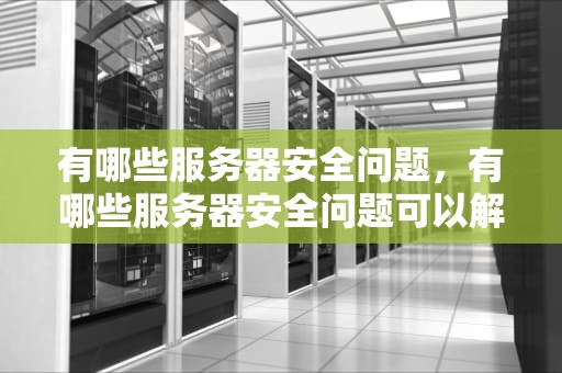 有哪些服务器安全问题，有哪些服务器安全问题可以解决