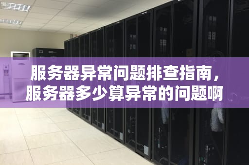服务器异常问题排查指南，服务器多少算异常的问题啊