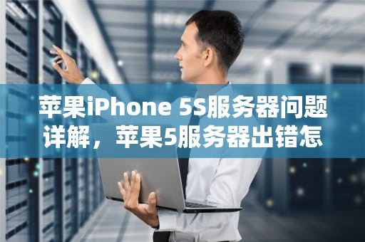 苹果iPhone 5S服务器问题详解，苹果5服务器出错怎么办