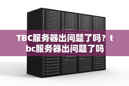 TBC服务器出问题了吗？tbc服务器出问题了吗