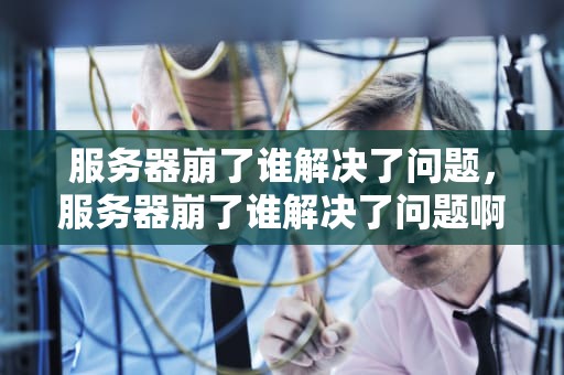 服务器崩了谁解决了问题，服务器崩了谁解决了问题啊