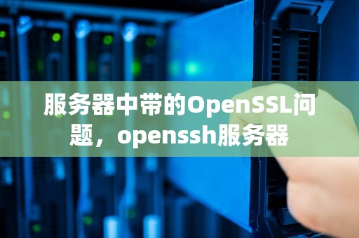 服务器中带的OpenSSL问题，openssh服务器