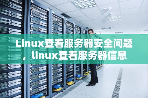 Linux查看服务器安全问题，linux查看服务器信息
