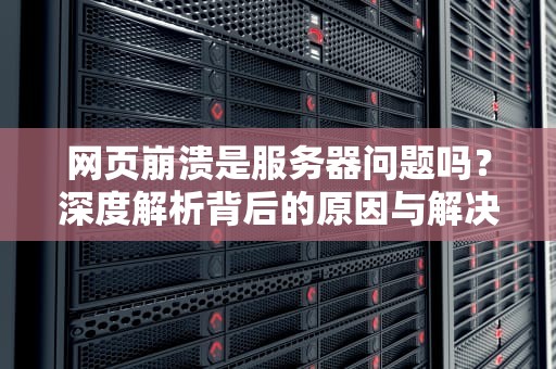 网页崩溃是服务器问题吗？深度解析背后的原因与解决方案，网页崩溃是服务器问题吗知乎