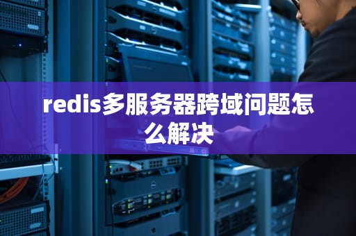 redis多服务器跨域问题怎么解决