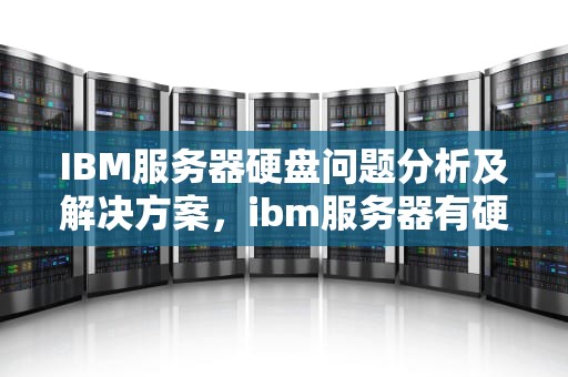 IBM服务器硬盘问题分析及解决方案，ibm服务器有硬盘问题吗