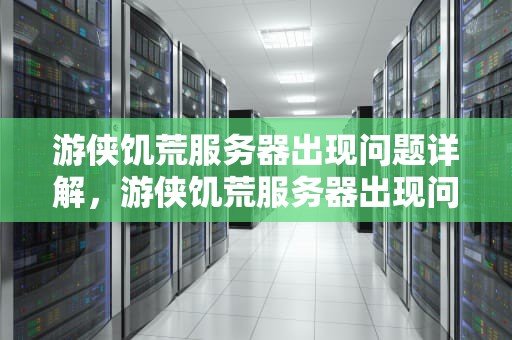 游侠饥荒服务器出现问题详解，游侠饥荒服务器出现问题怎么解决
