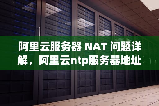 阿里云服务器 NAT 问题详解，阿里云ntp服务器地址