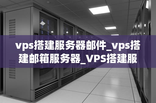 vps搭建服务器邮件_vps搭建邮箱服务器_VPS搭建服务器邮件服务