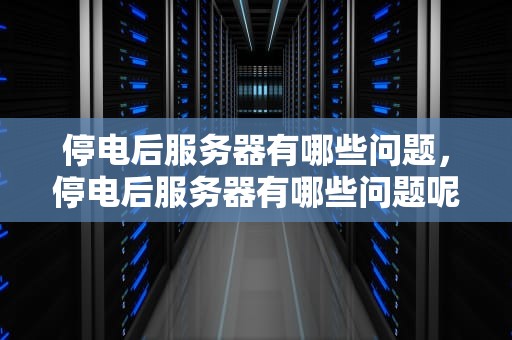 停电后服务器有哪些问题，停电后服务器有哪些问题呢