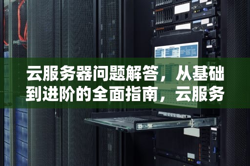 云服务器问题解答，从基础到进阶的全面指南，云服务器问题解答方法