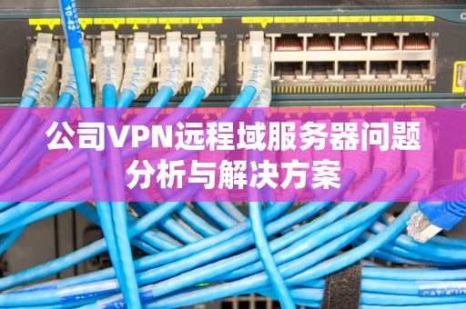 公司VPN远程域服务器问题分析与解决方案
