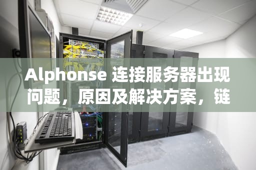 Alphonse 连接服务器出现问题，原因及解决方案，链接alppe服务器失败