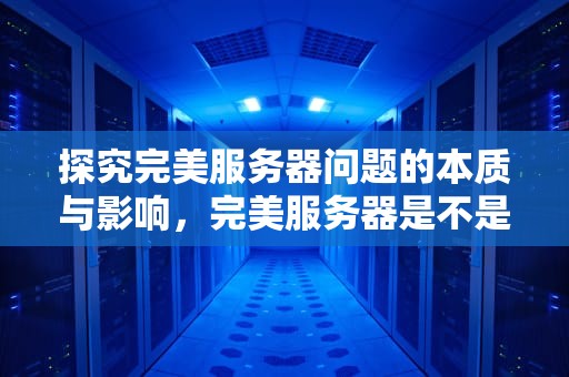 探究完美服务器问题的本质与影响，完美服务器是不是有问题了