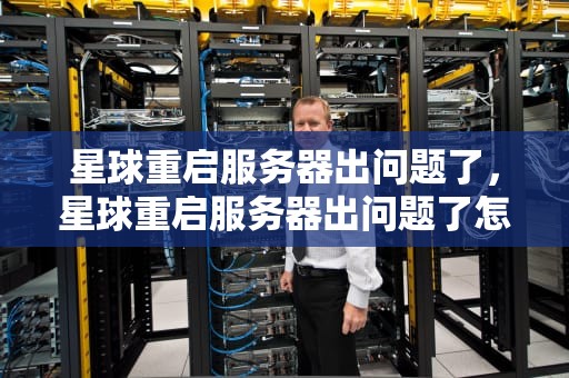 星球重启服务器出问题了，星球重启服务器出问题了怎么办