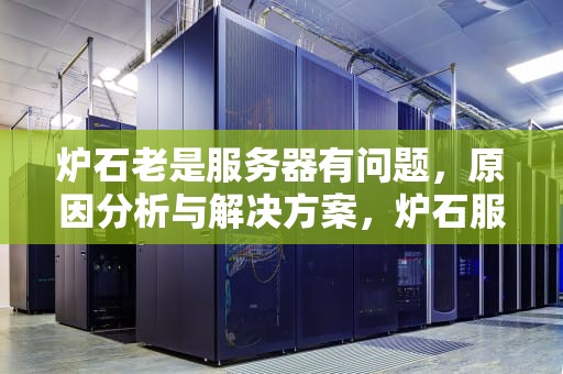 炉石老是服务器有问题，原因分析与解决方案，炉石服务器怎么了