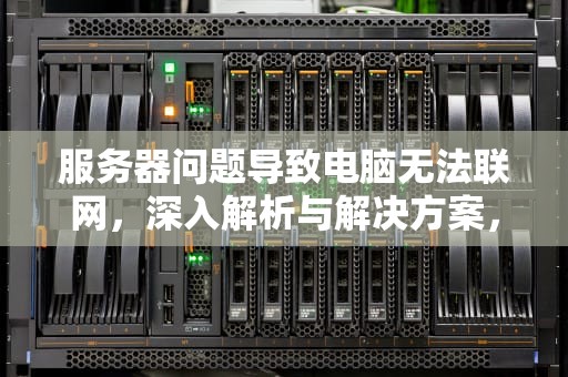 服务器问题导致电脑无法联网，深入解析与解决方案，服务器问题电脑连不上网怎么办