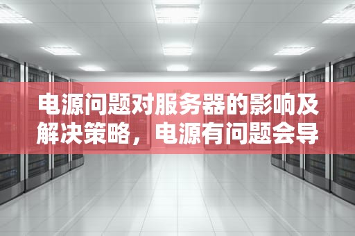 电源问题对服务器的影响及解决策略，电源有问题会导致服务器卡顿吗