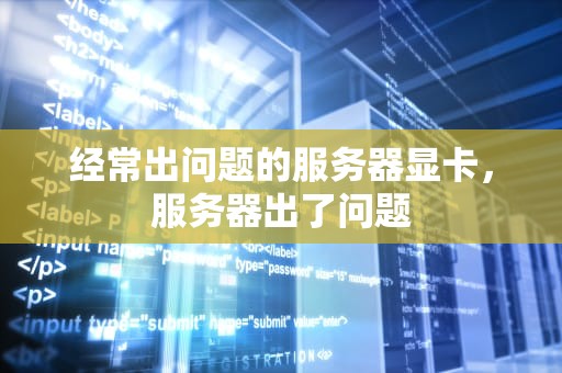 经常出问题的服务器显卡，服务器出了问题