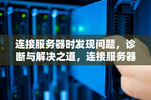连接服务器时发现问题，诊断与解决之道，连接服务器时发现问题怎么解决