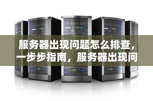 服务器出现问题怎么排查，一步步指南，服务器出现问题怎么排查原因